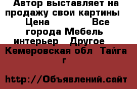 Автор выставляет на продажу свои картины  › Цена ­ 22 000 - Все города Мебель, интерьер » Другое   . Кемеровская обл.,Тайга г.